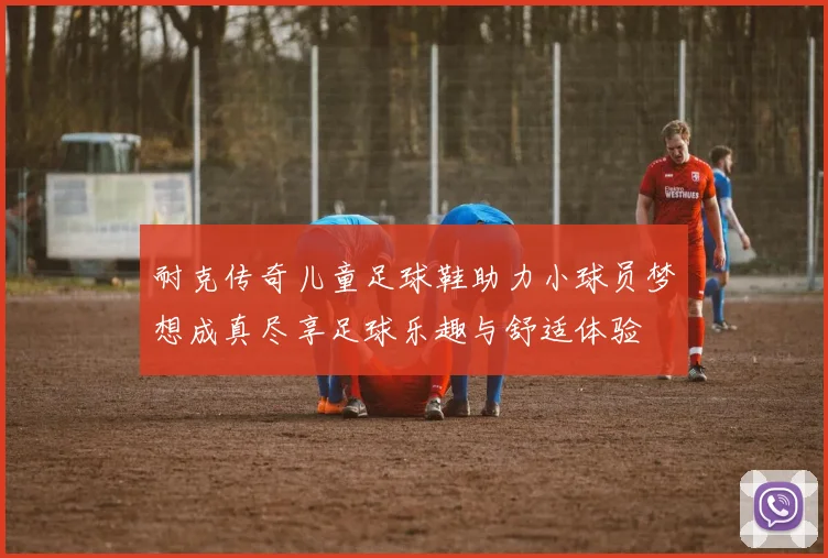 耐克传奇儿童足球鞋助力小球员梦想成真尽享足球乐趣与舒适体验