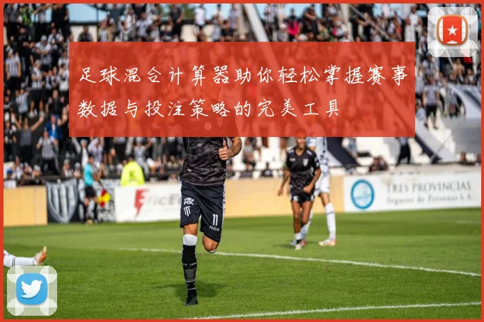 足球混合计算器助你轻松掌握赛事数据与投注策略的完美工具