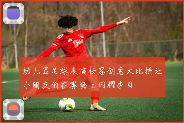 幼儿园足球表演妆容创意大比拼让小朋友们在赛场上闪耀夺目