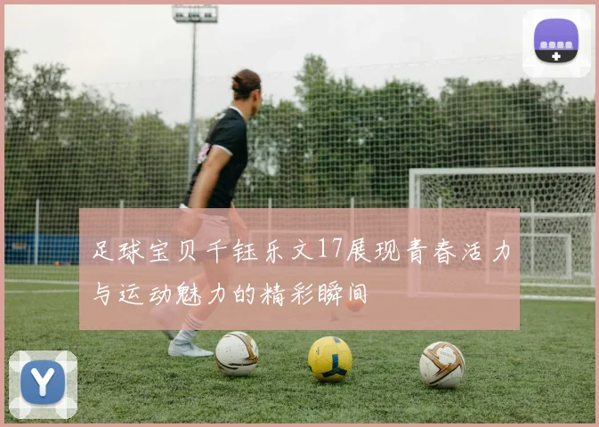 足球宝贝千钰乐文17展现青春活力与运动魅力的精彩瞬间