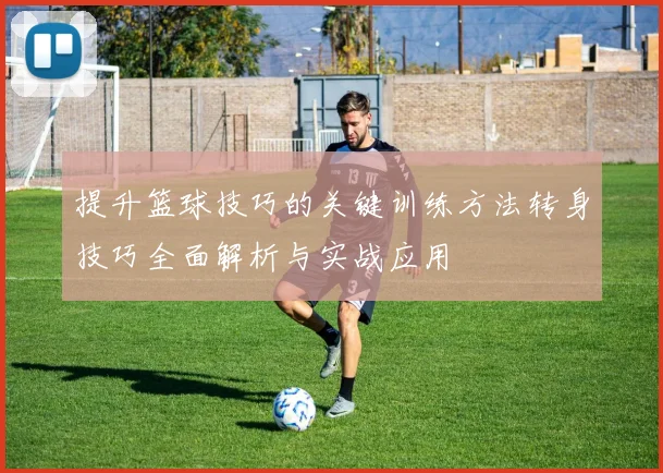 提升篮球技巧的关键训练方法转身技巧全面解析与实战应用