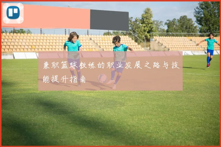 兼职篮球教练的职业发展之路与技能提升指南