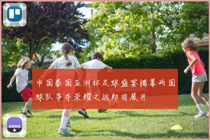 中国泰国亚洲杯足球盛宴揭幕两国球队争夺荣耀之战即将展开